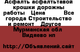 Асфалть асфалтьтавой крошки дорожны работы › Цена ­ 500 - Все города Строительство и ремонт » Другое   . Мурманская обл.,Видяево нп